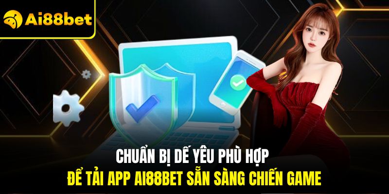Tải App Ai88bet – Mang Cả Thế Giới Giải Trí Về Thiết Bị 2 Chuẩn bị dế yêu phù hợp để tải app Ai88bet sẵn sàng chiến game