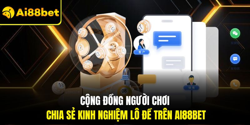 Kinh Nghiệm Lô Đề Ai88bet - Bí Kíp Tăng Tỷ Lệ Trúng Thưởng Lớn 3 Cộng đồng người chơi chia sẻ kinh nghiệm lô đề trên Ai88bet