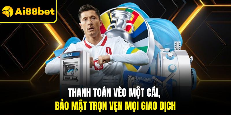 Tải App Ai88bet – Mang Cả Thế Giới Giải Trí Về Thiết Bị 3 Thanh toán vèo một cái, bảo mật trọn vẹn mọi giao dịch