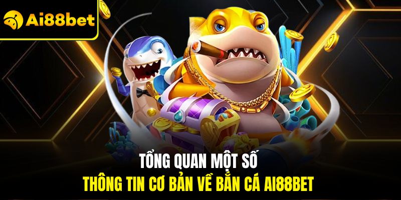 Tổng quan một số thông tin cơ bản về Bắn cá Ai88bet 
